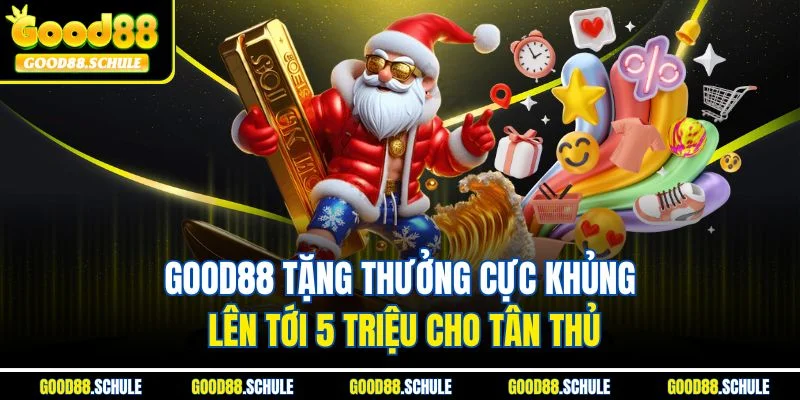 Good88 tặng thưởng cực khủng lên tới 5 triệu cho tân thủ
