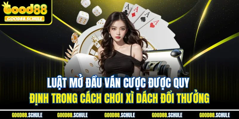 Luật mở đầu ván cược được quy định trong cách chơi xì dách đổi thưởng